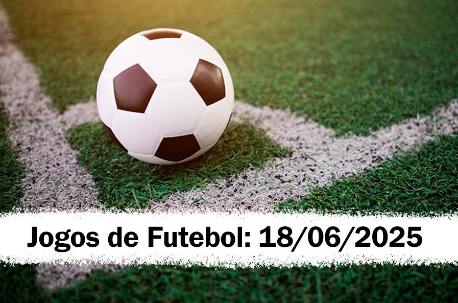 Jogos de Futebol Hoje: Quarta 18/06/25 palpites e onde assistir